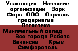 Упаковщик › Название организации ­ Ворк Форс, ООО › Отрасль предприятия ­ Логистика › Минимальный оклад ­ 30 000 - Все города Работа » Вакансии   . Крым,Симферополь